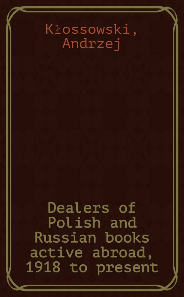 Dealers of Polish and Russian books active abroad, 1918 to present = Sprzedawcy książki polskiej i rosyjskiej na obczyźnie, od 1918 r. po czasy wsp&oacute;łczesne : A contribution to the history of book trade