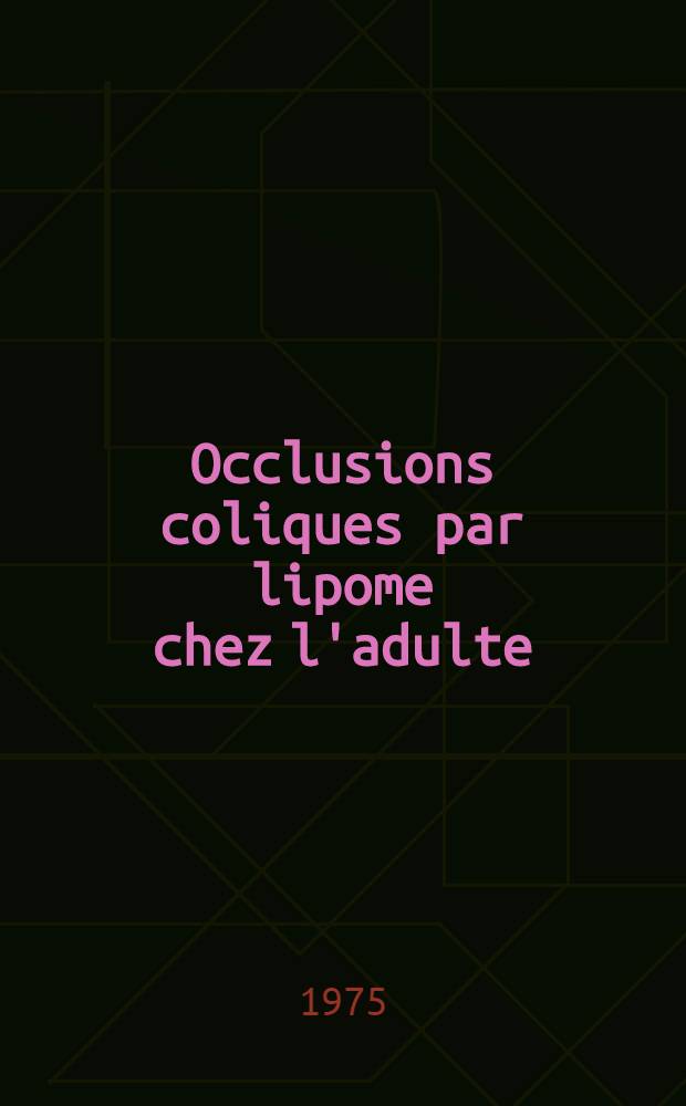 Occlusions coliques par lipome chez l'adulte : Étude à propos d'une observation personnelle : Thèse ..