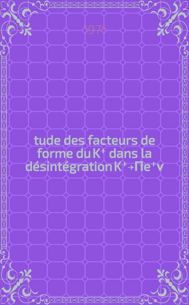 &Eacute;tude des facteurs de forme du K⁺ dans la d&eacute;sint&eacute;gration K⁺￫&Pi;e⁺&nu; : 1-re th&egrave;se pr&eacute;s. ... au Centre d'Orsay, Univ. Paris-Sud ..