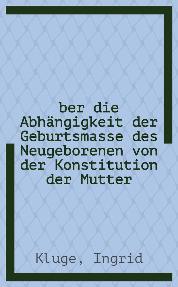 Über die Abhängigkeit der Geburtsmasse des Neugeborenen von der Konstitution der Mutter : Inaug.-Diss. zur Erlangung der Doktorwürde in der gesamten Medizin verf. und ... der ... Univ. zu München