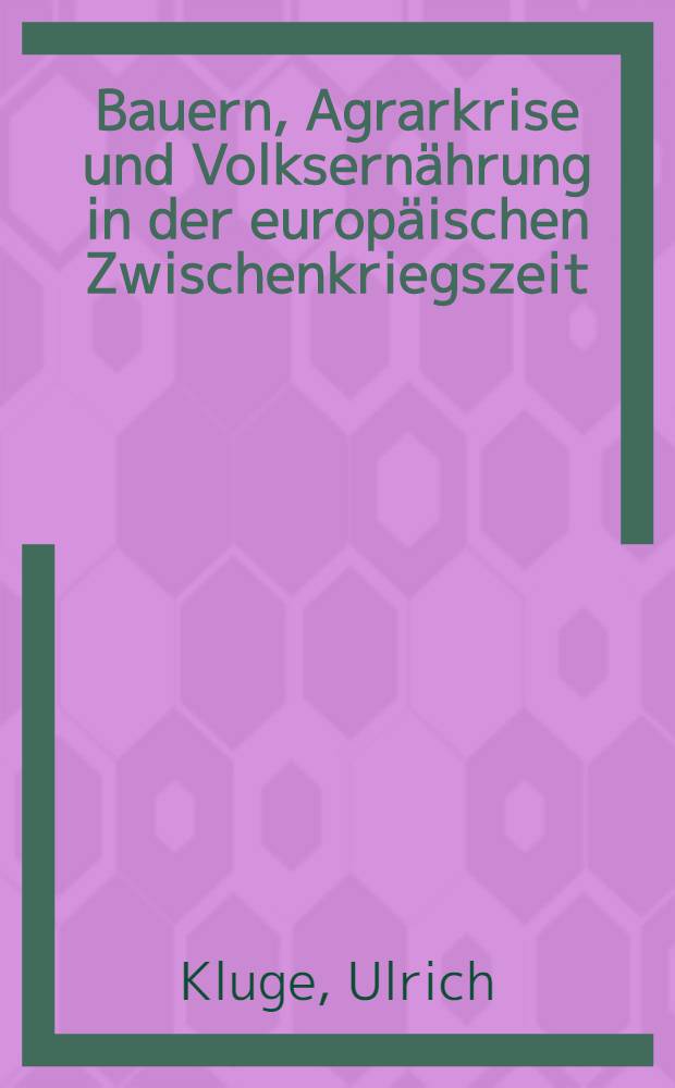 Bauern, Agrarkrise und Volksernährung in der europäischen Zwischenkriegszeit : Studien zur Agrargesellschaft u. -wirtschaft der Republik Österreich 1918 bis 1938