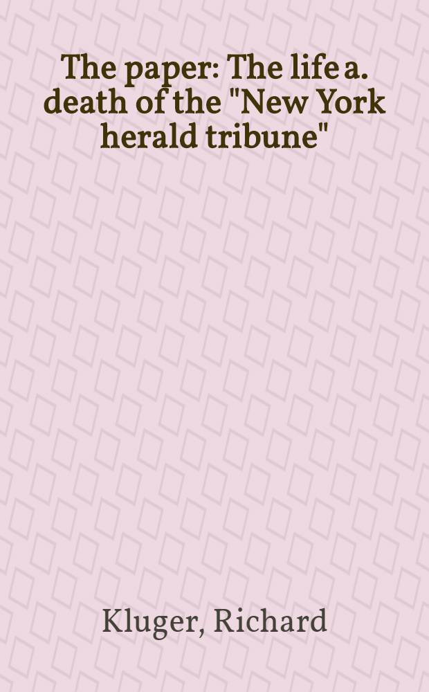 The paper : The life a. death of the "New York herald tribune"
