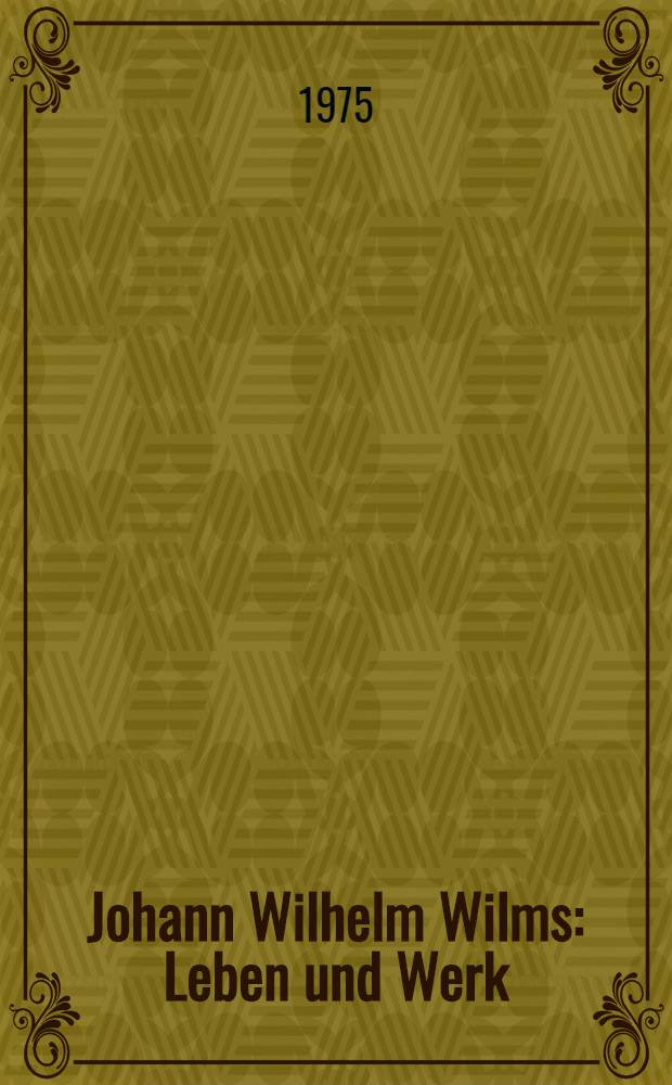 Johann Wilhelm Wilms : Leben und Werk : Inaug.-Diss. ... der Philos. Fak. der Univ. zu Köln