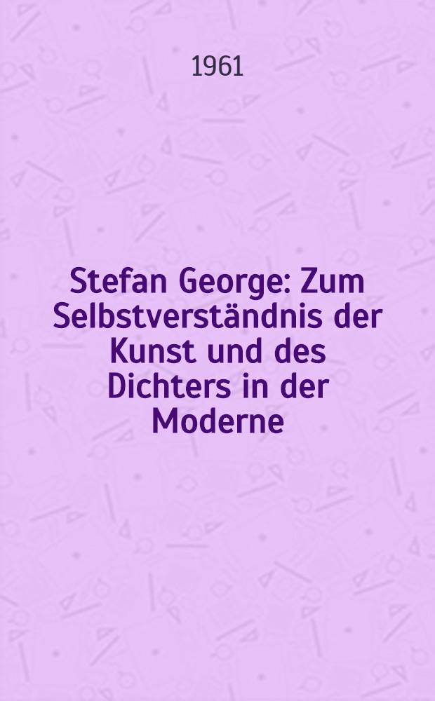 Stefan George : Zum Selbstverständnis der Kunst und des Dichters in der Moderne : Mit einer George-Bibliographie