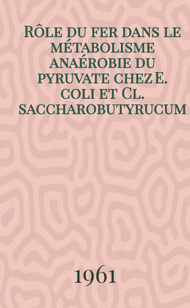 Rôle du fer dans le métabolisme anaérobie du pyruvate chez E. coli et Cl. saccharobutyrucum: 1-re thèse; Propositions donnée par la Faculté: 2-e thèse: Thèses présentées à ... l'Univ. de Paris ... / par M-me Colette Klutchko, née Delavier