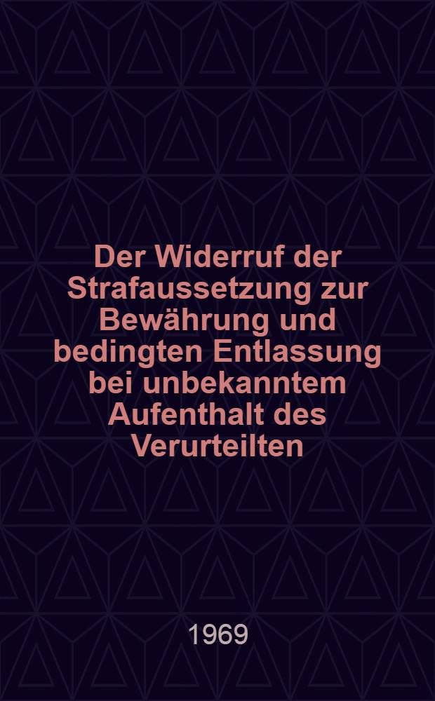 Der Widerruf der Strafaussetzung zur Bewährung und bedingten Entlassung bei unbekanntem Aufenthalt des Verurteilten : Inaug.-Diss. ... einer Rechtswissenschaftlichen Fakultät der Univ. zu Köln