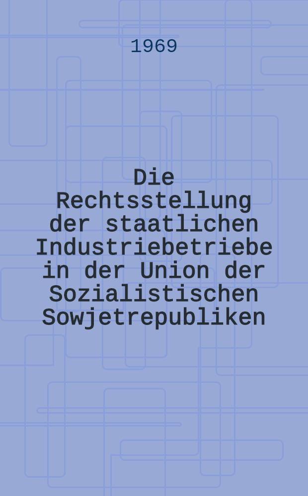 Die Rechtsstellung der staatlichen Industriebetriebe in der Union der Sozialistischen Sowjetrepubliken : (Stand 31. Dezember 1968) : Inaug.-Diss. ... einer ... Rechtswissenschaftlichen Fakultät der Univ. zu Köln
