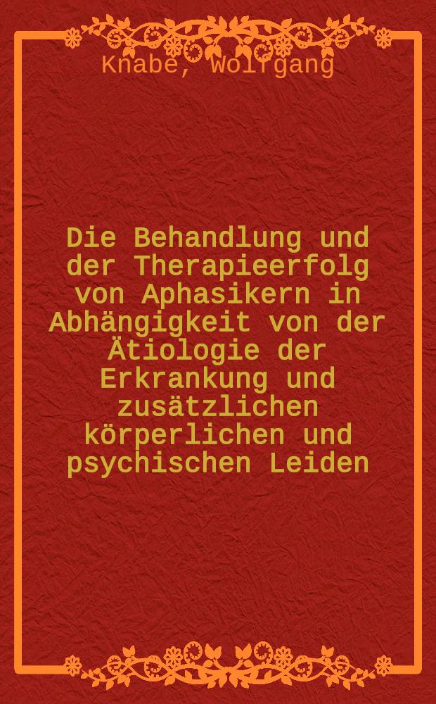 Die Behandlung und der Therapieerfolg von Aphasikern in Abhängigkeit von der Ätiologie der Erkrankung und zusätzlichen körperlichen und psychischen Leiden : Inaug.-Diss. ... der ... Med. Fak. der ... Univ. zu Bonn