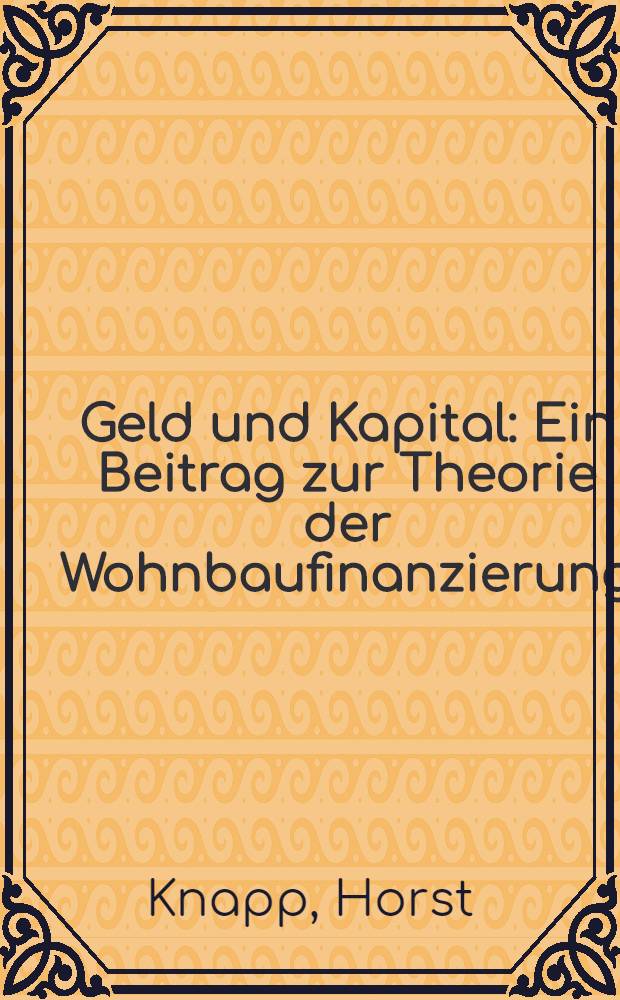 Geld und Kapital : Ein Beitrag zur Theorie der Wohnbaufinanzierung
