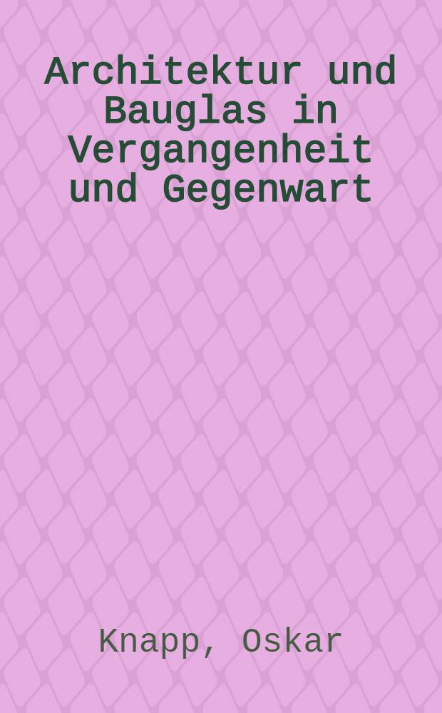 Architektur und Bauglas in Vergangenheit und Gegenwart