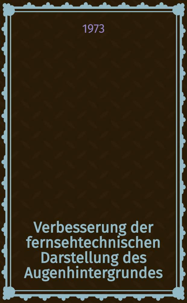 Verbesserung der fernsehtechnischen Darstellung des Augenhintergrundes : Inaug.-Diss. ... der ... Med. Fak. der ... Univ. Erlangen-Nürnberg
