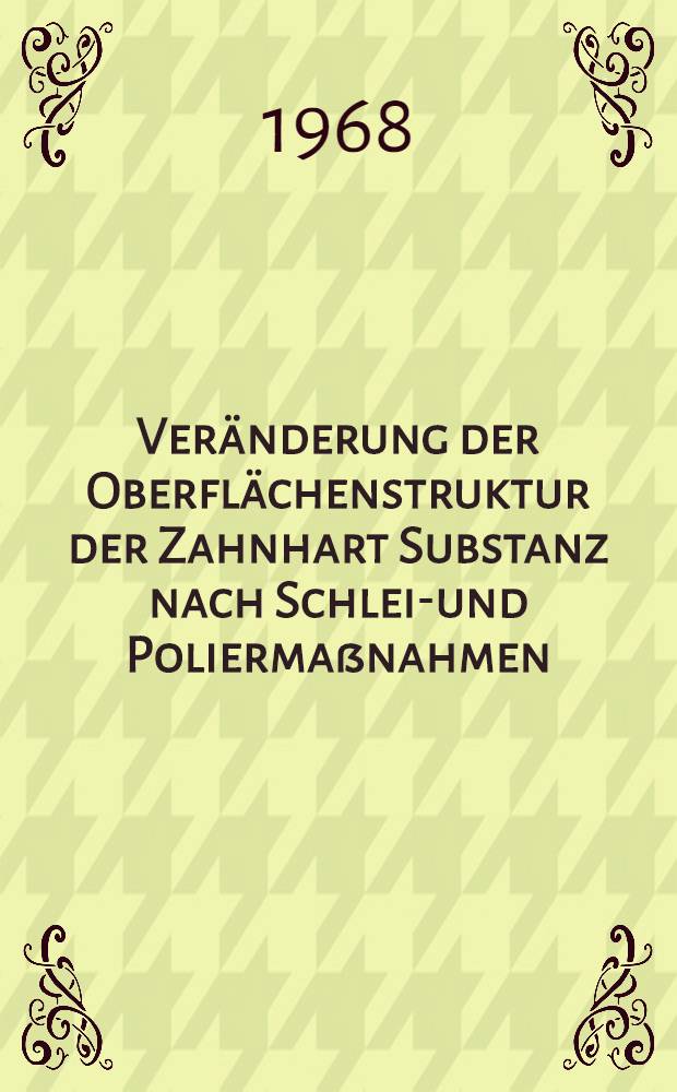 Veränderung der Oberflächenstruktur der Zahnhart Substanz nach Schleif- und Poliermaßnahmen : Inaug.-Diss. ... der ... Med. Fakultät der ... Univ. Erlangen-Nürnberg