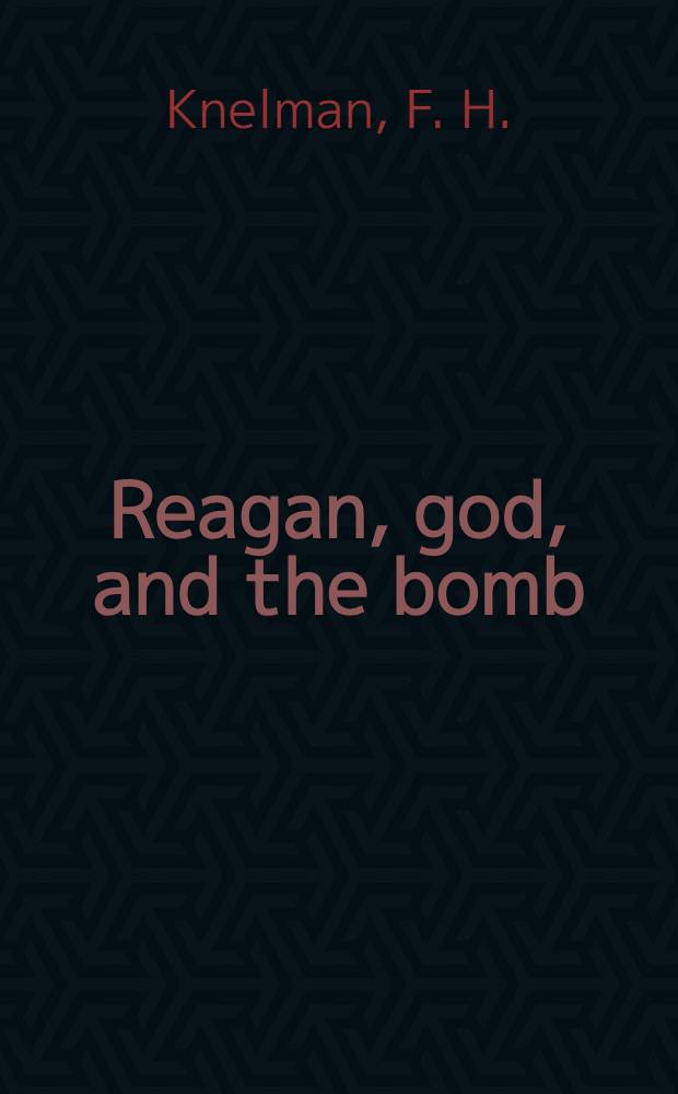 Reagan, god, and the bomb : From myth to policy in the nuclear arms race