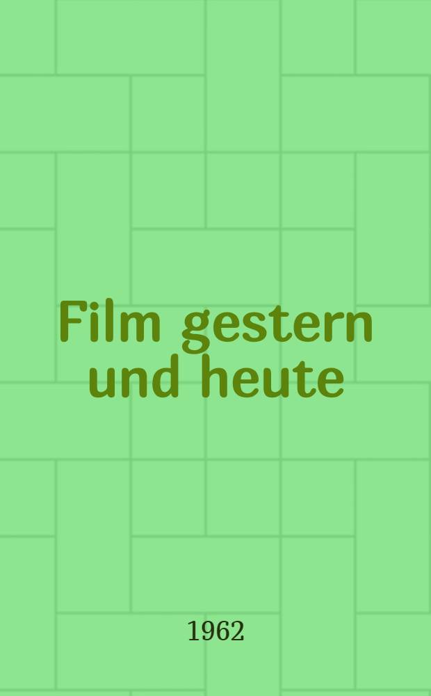 Film gestern und heute : Gedanken und Daten zu sieben Jahrzehnten Geschichte der Filmkunst