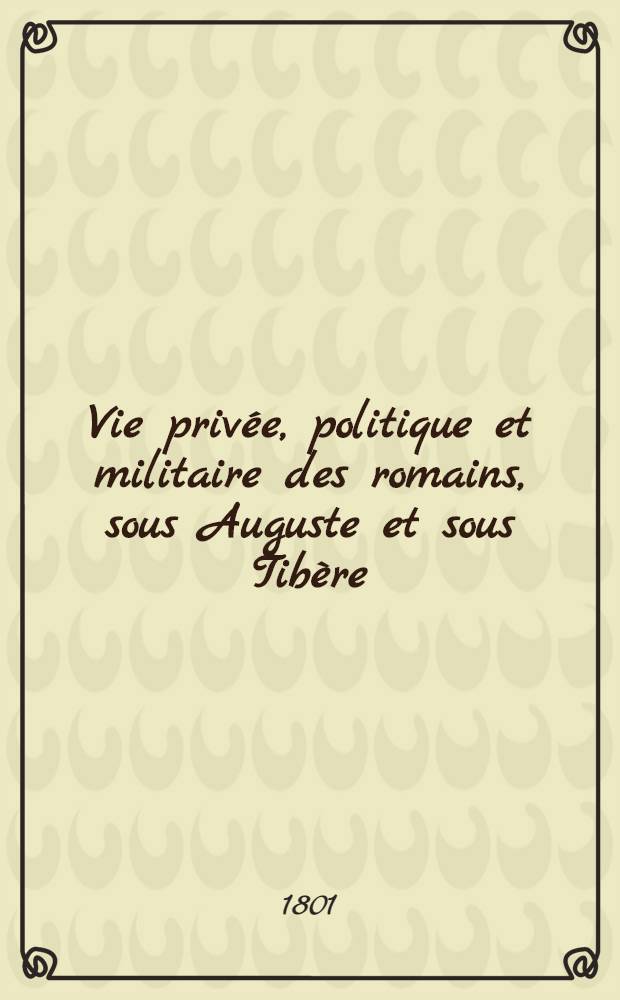 Vie privée, politique et militaire des romains, sous Auguste et sous Tibère : Dans une suite de lettres d'un patricien à son ami; traduites de l'anglais
