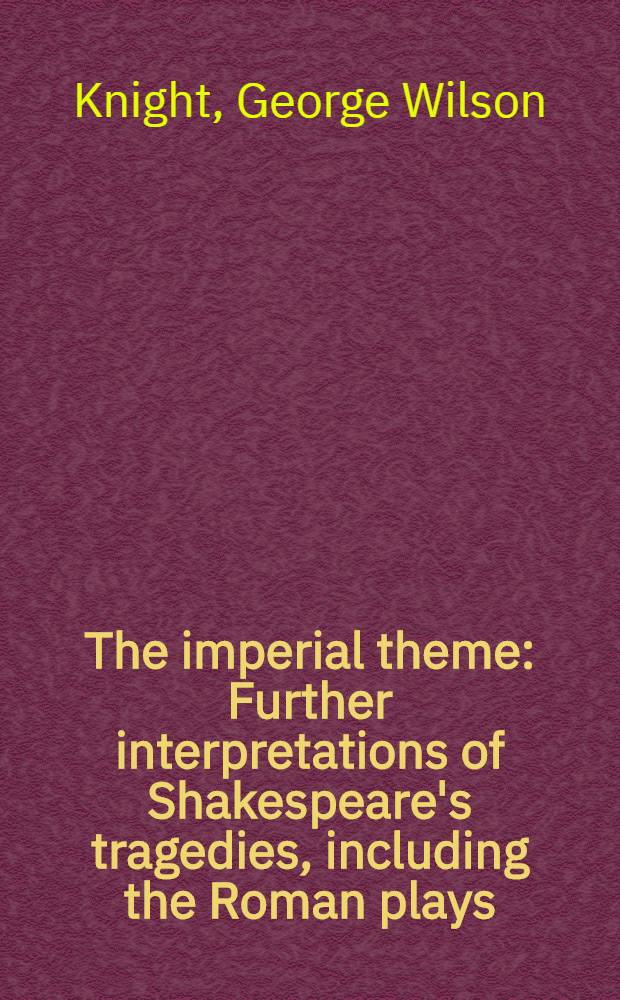 The imperial theme : Further interpretations of Shakespeare's tragedies, including the Roman plays