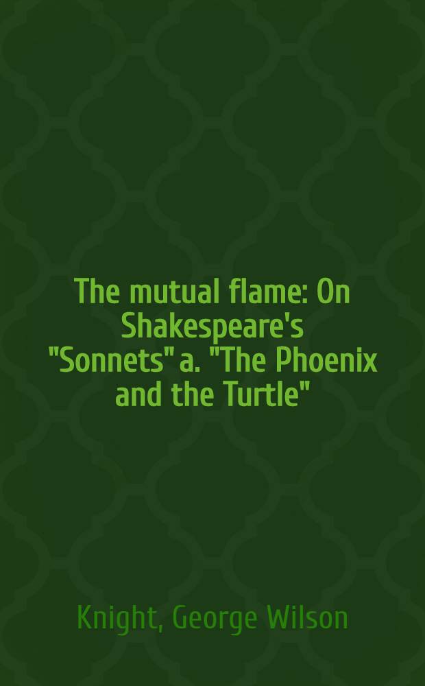 The mutual flame : On Shakespeare's "Sonnets" a. "The Phoenix and the Turtle"