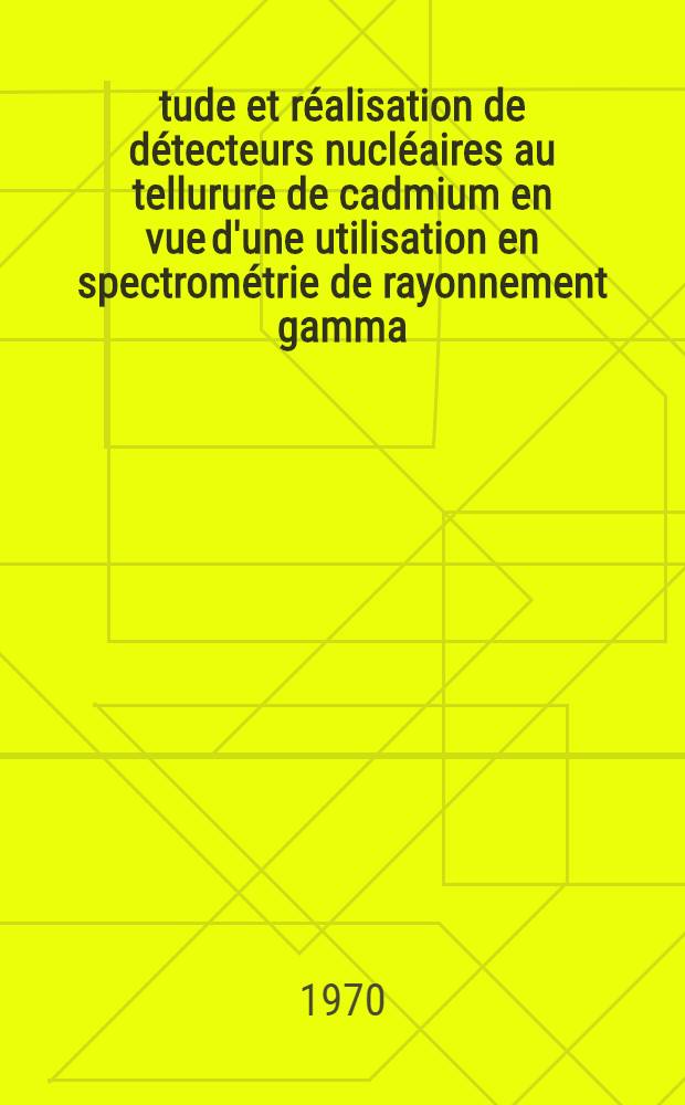 Étude et réalisation de détecteurs nucléaires au tellurure de cadmium en vue d'une utilisation en spectrométrie de rayonnement gamma : 1-re thèse prés. ... à la Fac. des sciences de l'Univ. de Grenoble ..