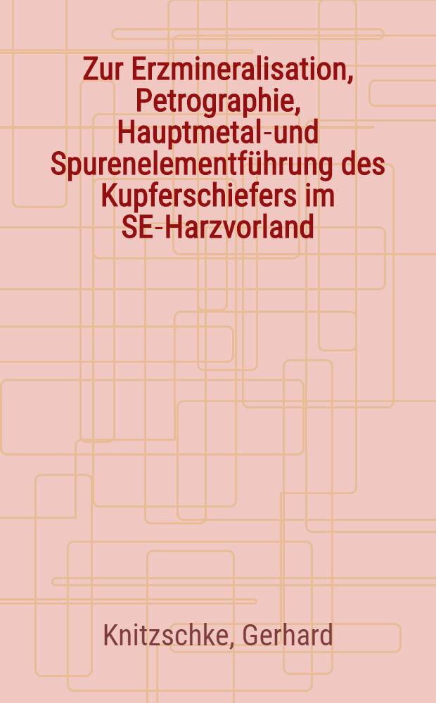 Zur Erzmineralisation, Petrographie, Hauptmetall- und Spurenelementführung des Kupferschiefers im SE-Harzvorland