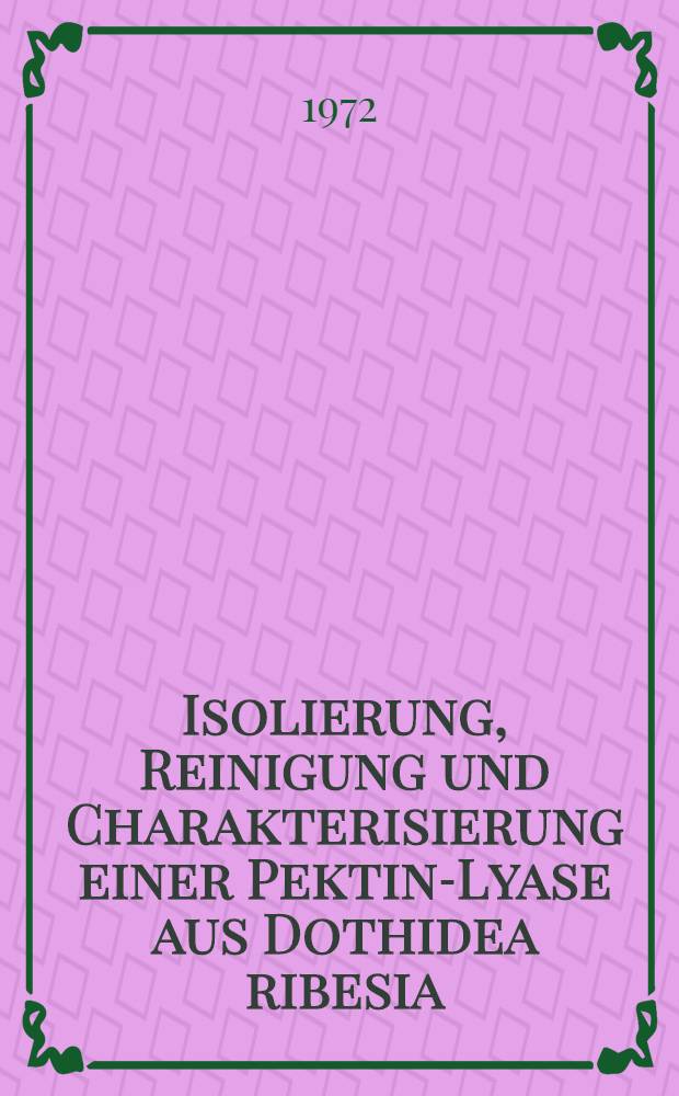 Isolierung, Reinigung und Charakterisierung einer Pektin-Lyase aus Dothidea ribesia : Fr. Abh. ... der Eidgenössischen techn. Hochsch. Zürich