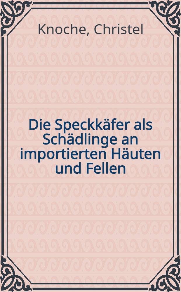 Die Speckkäfer als Schädlinge an importierten Häuten und Fellen