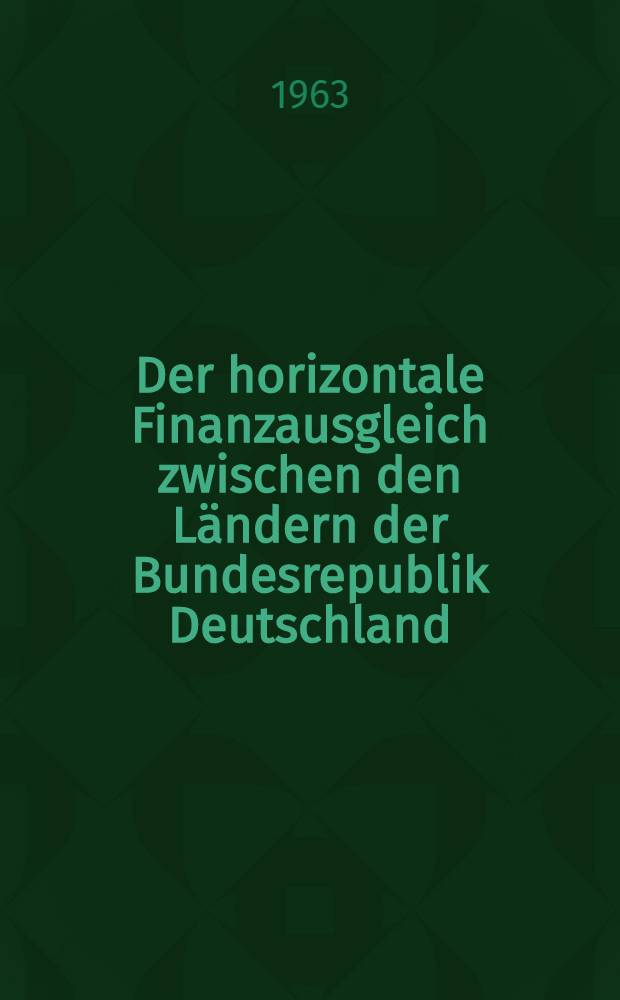 Der horizontale Finanzausgleich zwischen den Ländern der Bundesrepublik Deutschland : Inaug.-Diss. ... der Wirtschafts- und sozialwissenschaftlichen Fakultät der Univ. zu Köln