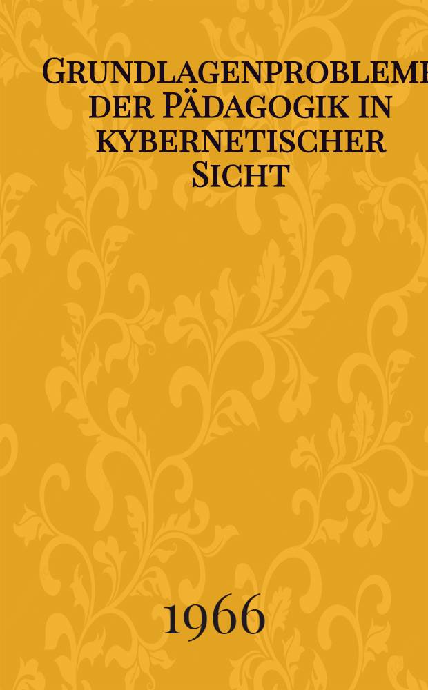 Grundlagenprobleme der P&auml;dagogik in kybernetischer Sicht