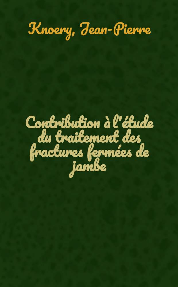 Contribution à l'étude du traitement des fractures fermées de jambe : Étude sur 354 cas, traités au Centre de traumatologie de Strasbourg : Thèse ..