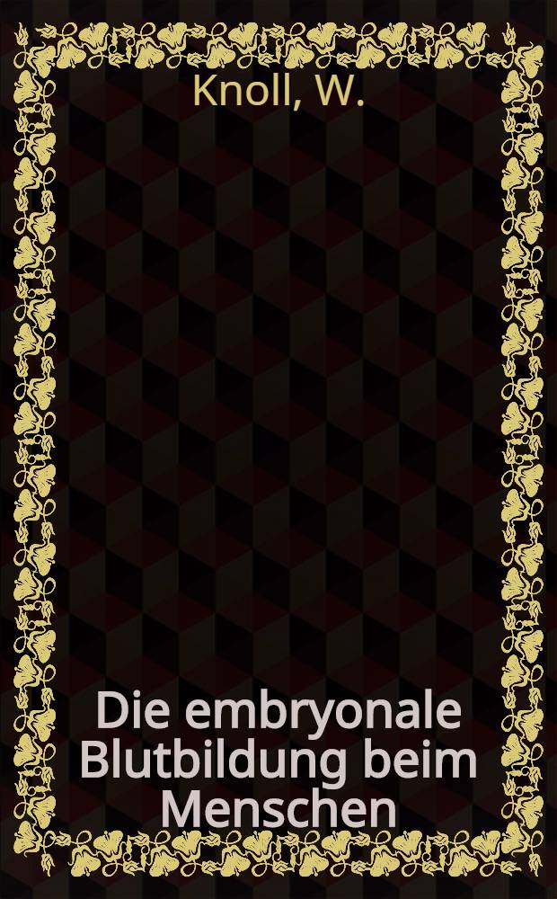 Die embryonale Blutbildung beim Menschen : Veröffentlicht mit Unterstützung der Dr.-Joachim-de-Giacomi-Stiftung der SNG der Otto-Welter-Jakob-Stiftung und der Arnold-Billwiller-Stiftung