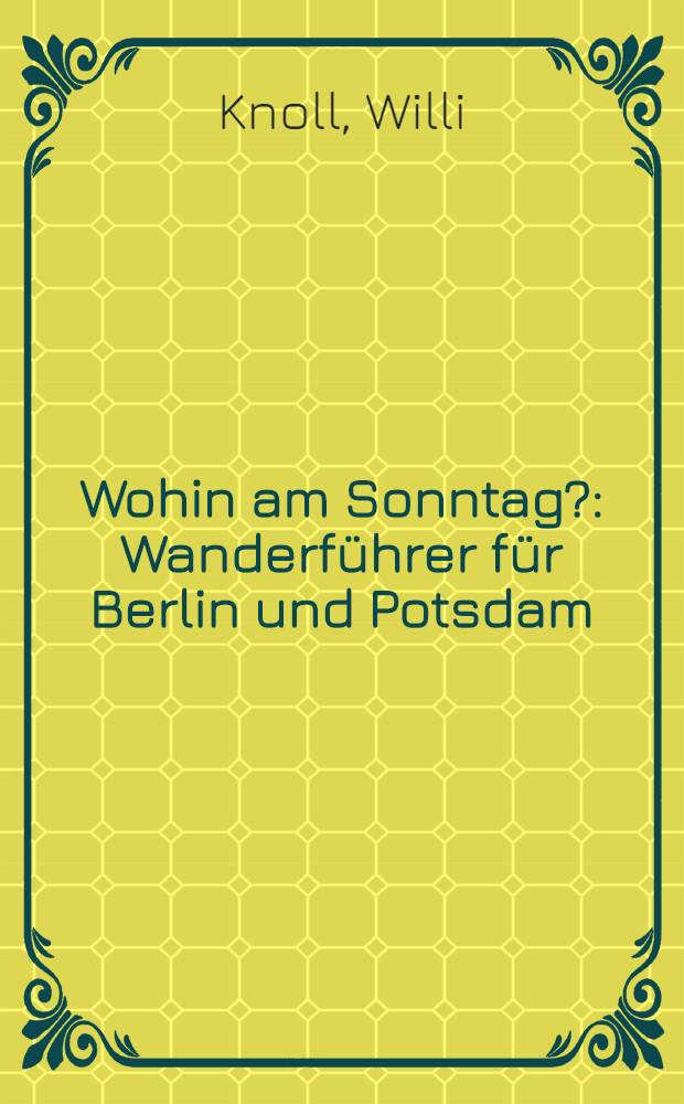 Wohin am Sonntag? : Wanderführer für Berlin und Potsdam : 50 Wanderwege rund um Berlin