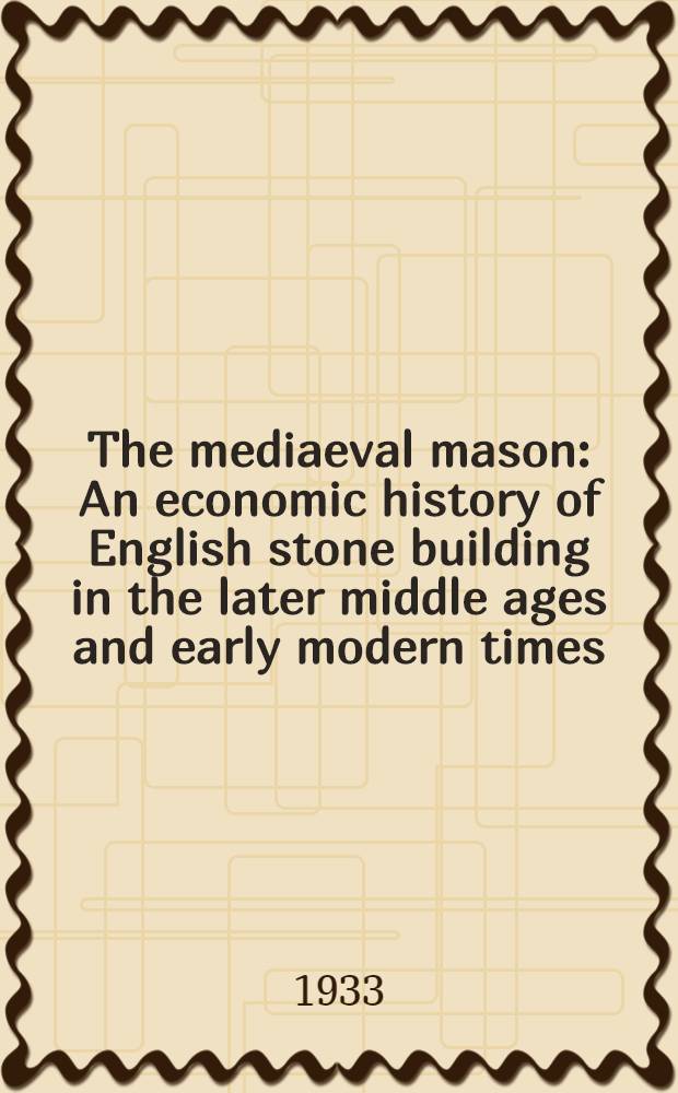 The mediaeval mason : An economic history of English stone building in the later middle ages and early modern times