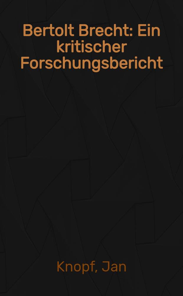 Bertolt Brecht : Ein kritischer Forschungsbericht : Fragwürdiges in der Brecht-Forschung