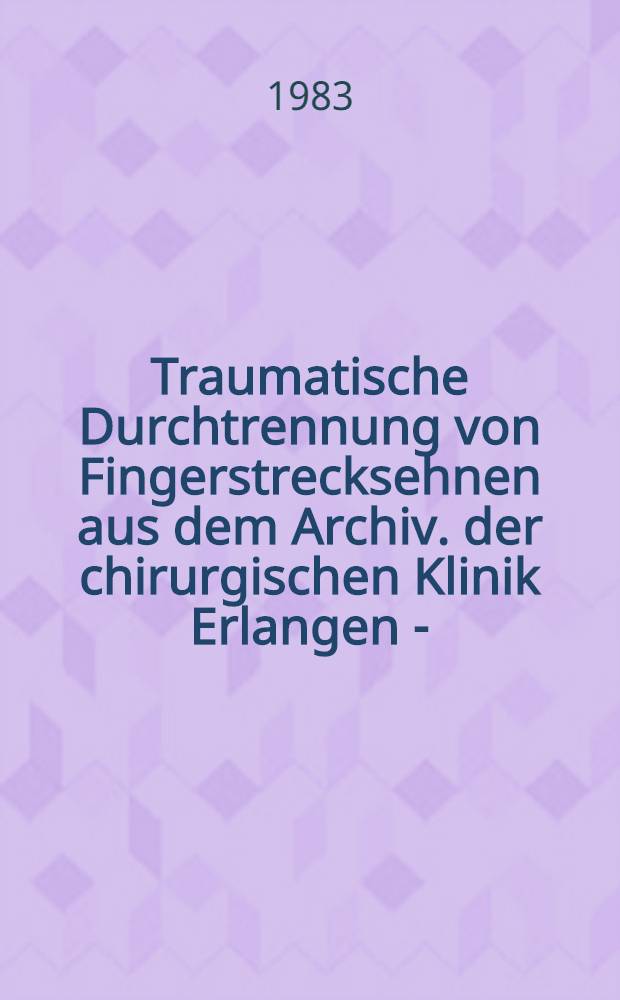 Traumatische Durchtrennung von Fingerstrecksehnen aus dem Archiv. der chirurgischen Klinik Erlangen - (Jahrgang 1973-74) : Inaug.-Diss