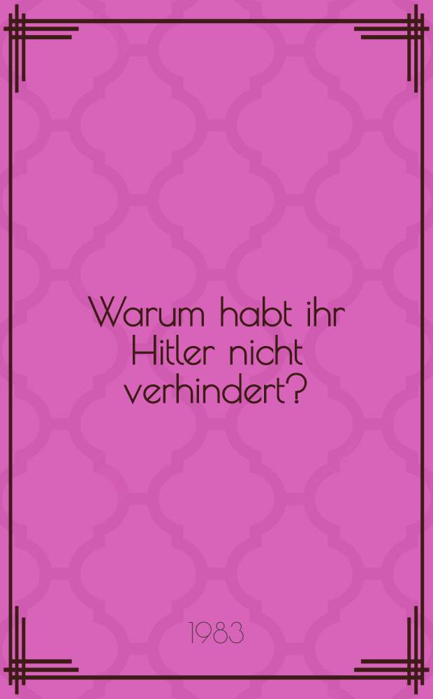 Warum habt ihr Hitler nicht verhindert? : Fragen an Mächtige u. Ohnmächtige : Die Interviews