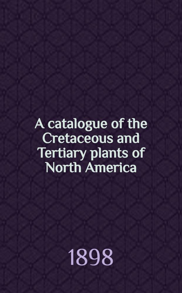 A catalogue of the Cretaceous and Tertiary plants of North America
