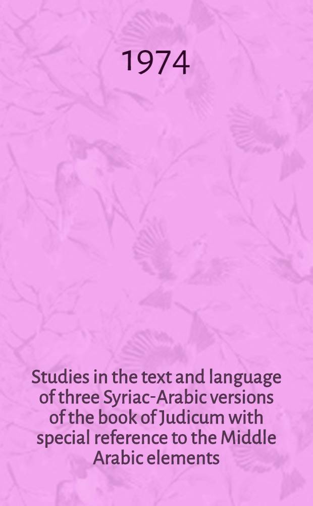 Studies in the text and language of three Syriac-Arabic versions of the book of Judicum with special reference to the Middle Arabic elements : Introd., ling. notes, texts : Akad. avh
