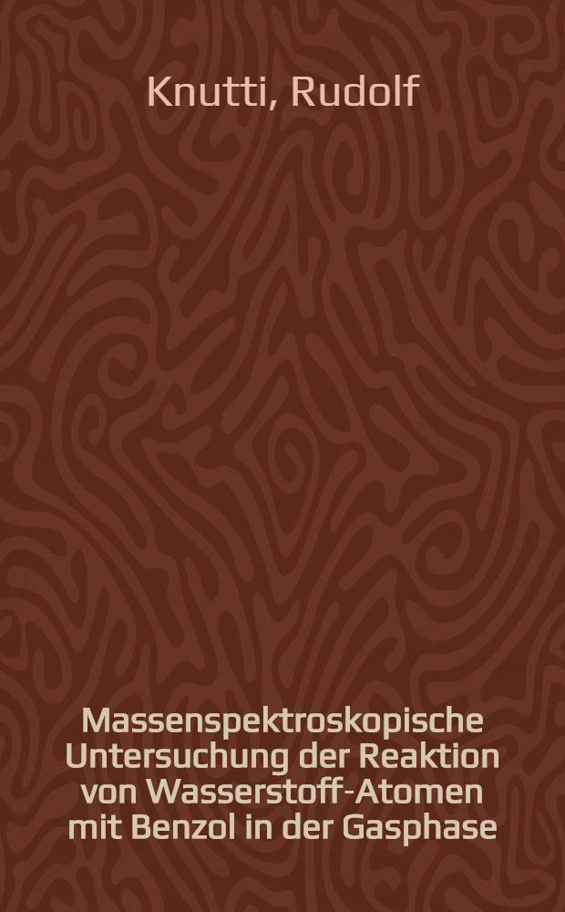 Massenspektroskopische Untersuchung der Reaktion von Wasserstoff-Atomen mit Benzol in der Gasphase : Abh. ... der Eidgenössischen techn. Hochsch. Zürich
