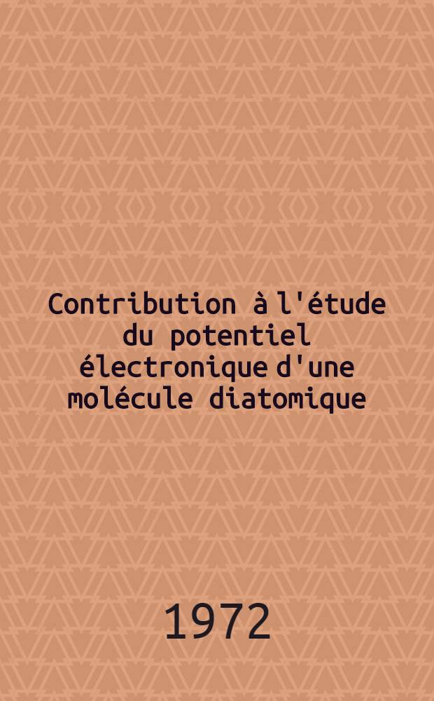 Contribution à l'étude du potentiel électronique d'une molécule diatomique : Thèse prés. devant l'Univ. Claude-Bernard, Lyon ..