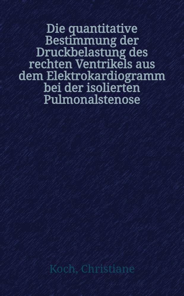 Die quantitative Bestimmung der Druckbelastung des rechten Ventrikels aus dem Elektrokardiogramm bei der isolierten Pulmonalstenose : Inaug.-Diss