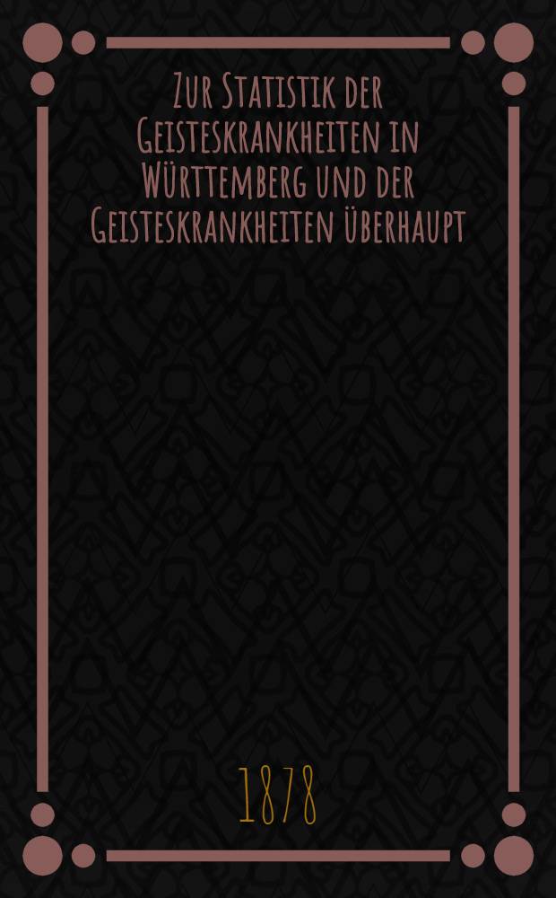 Zur Statistik der Geisteskrankheiten in Württemberg und der Geisteskrankheiten überhaupt