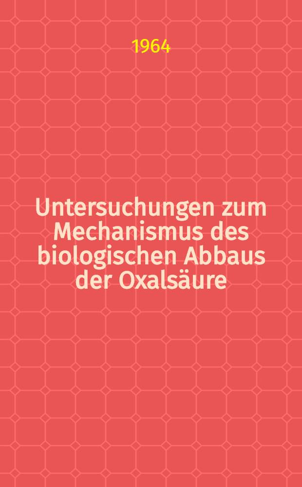 Untersuchungen zum Mechanismus des biologischen Abbaus der Oxalsäure : Inaug.-Diss. ... der Univ. zu Köln