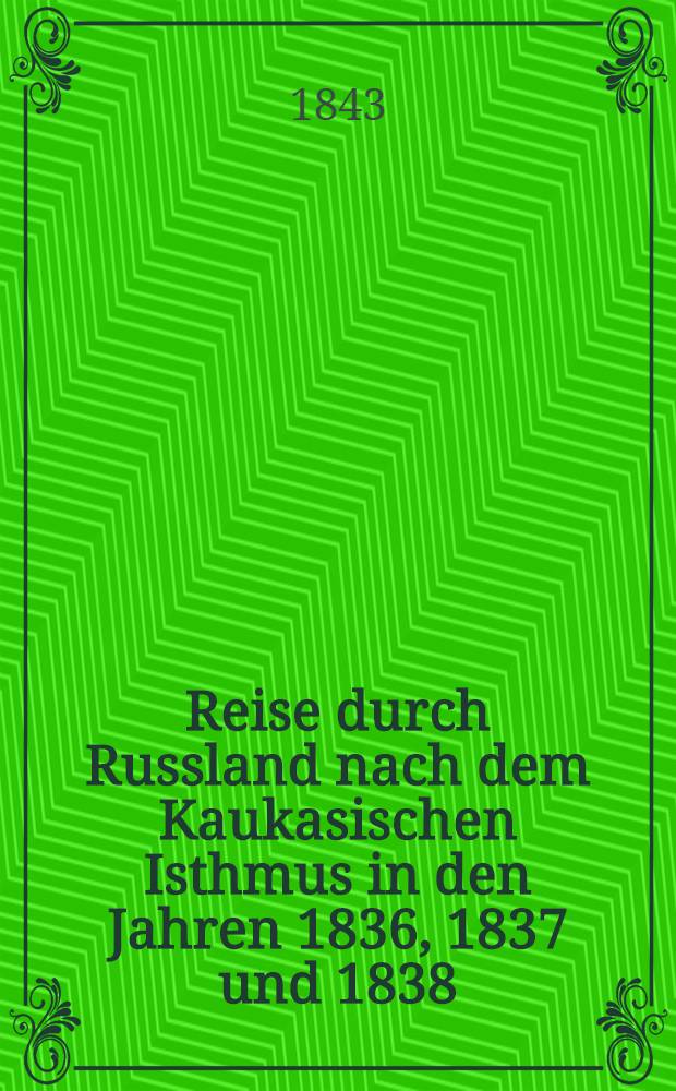 Reise durch Russland nach dem Kaukasischen Isthmus in den Jahren 1836, 1837 und 1838