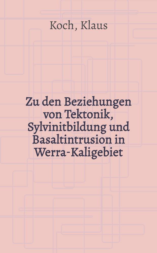 Zu den Beziehungen von Tektonik, Sylvinitbildung und Basaltintrusion in Werra-Kaligebiet (DDR)