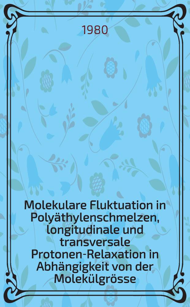 Molekulare Fluktuation in Polyäthylenschmelzen, longitudinale und transversale Protonen-Relaxation in Abhängigkeit von der Molekülgrösse : Diss