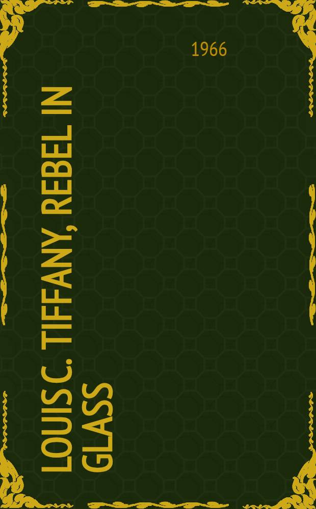 Louis C. Tiffany, rebel in glass