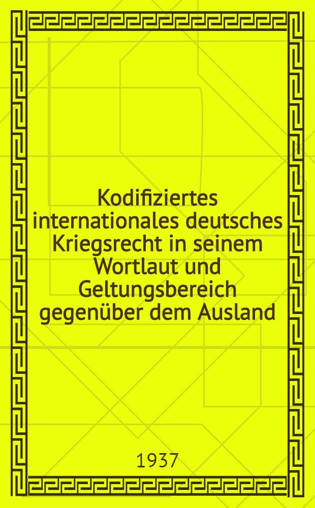 Kodifiziertes internationales deutsches Kriegsrecht in seinem Wortlaut und Geltungsbereich gegenüber dem Ausland