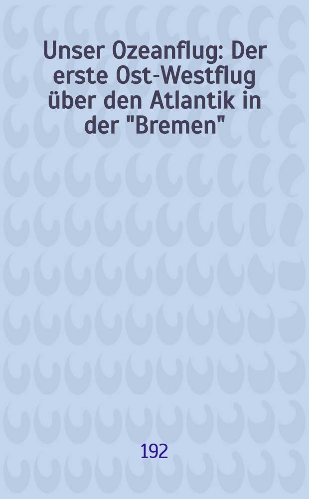 Unser Ozeanflug : Der erste Ost-Westflug über den Atlantik in der "Bremen" : Lebenserinnerungen