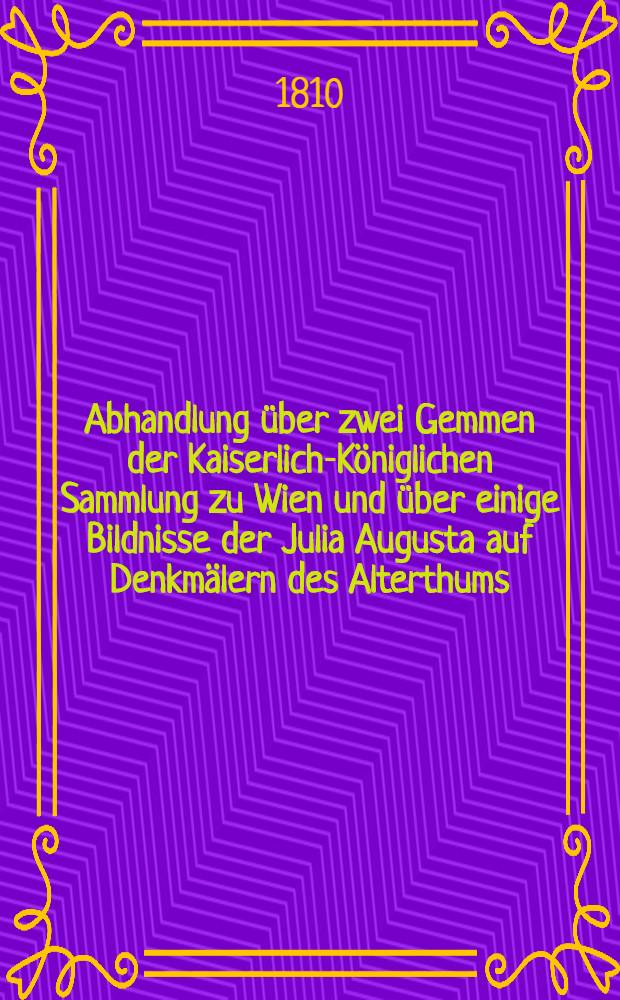 Abhandlung über zwei Gemmen der Kaiserlich-Königlichen Sammlung zu Wien und über einige Bildnisse der Julia Augusta auf Denkmälern des Alterthums