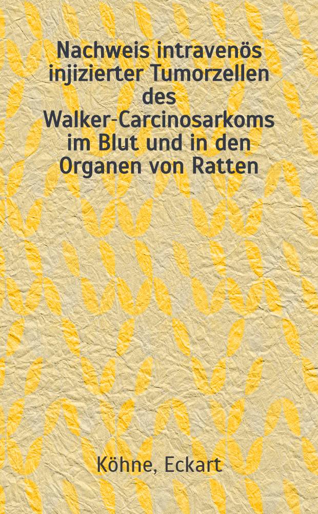 Nachweis intravenös injizierter Tumorzellen des Walker-Carcinosarkoms im Blut und in den Organen von Ratten : Inaug.-Diss. ... der ... Univ. zu München