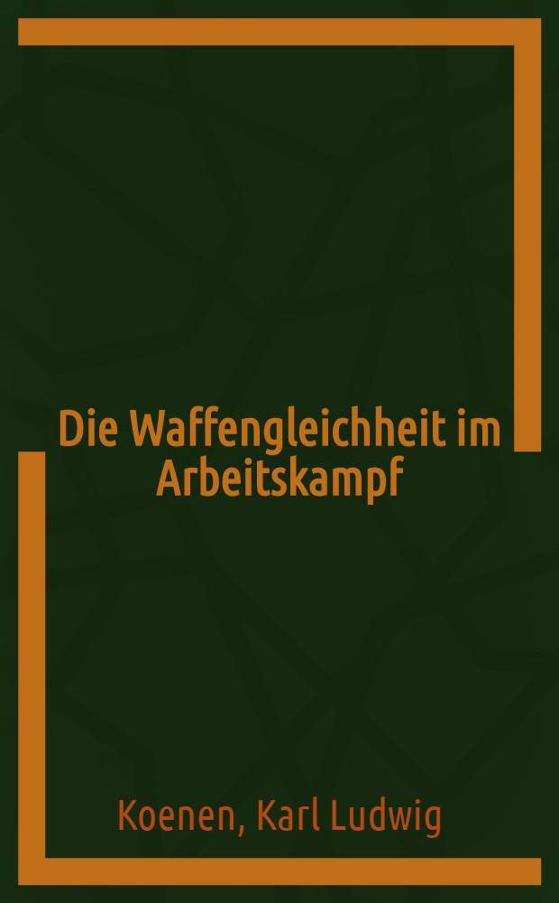Die Waffengleichheit im Arbeitskampf : Inaug.-Diss. ... einer ... Rechtswissenschaftlichen Fakultät der Univ. zu Köln